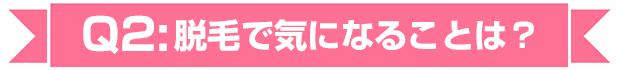 脱毛で気になることは？